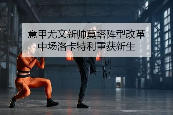 意甲尤文新帅莫塔阵型改革 中场洛卡特利重获新生